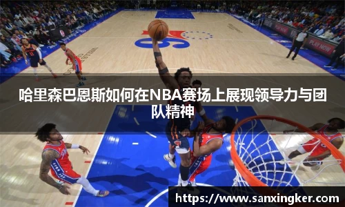 哈里森巴恩斯如何在NBA赛场上展现领导力与团队精神