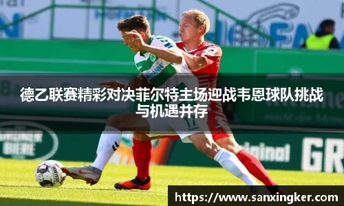 德乙联赛精彩对决菲尔特主场迎战韦恩球队挑战与机遇并存